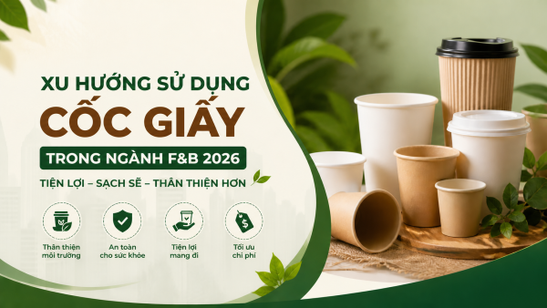 Xu hướng sử dụng cốc giấy trong ngành F&B 2026: Tiện lợi, sạch sẽ và thân thiện hơn